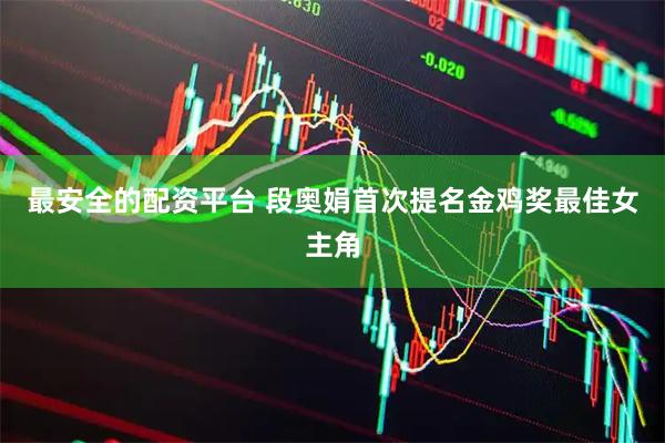 最安全的配资平台 段奥娟首次提名金鸡奖最佳女主角
