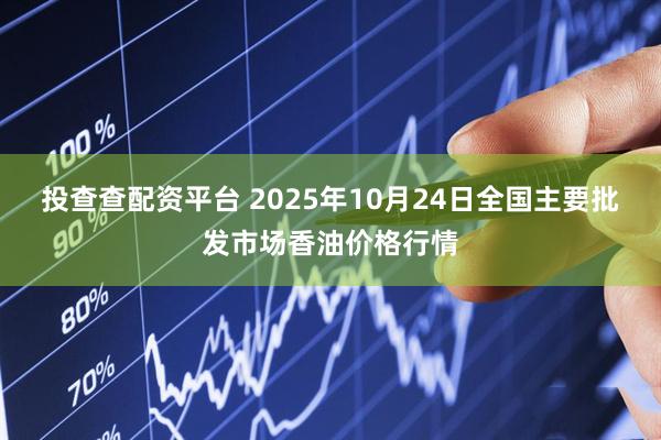 投查查配资平台 2025年10月24日全国主要批发市场香油价格行情