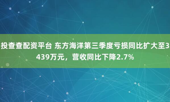 投查查配资平台 东方海洋第三季度亏损同比扩大至3439万元，营收同比下降2.7%